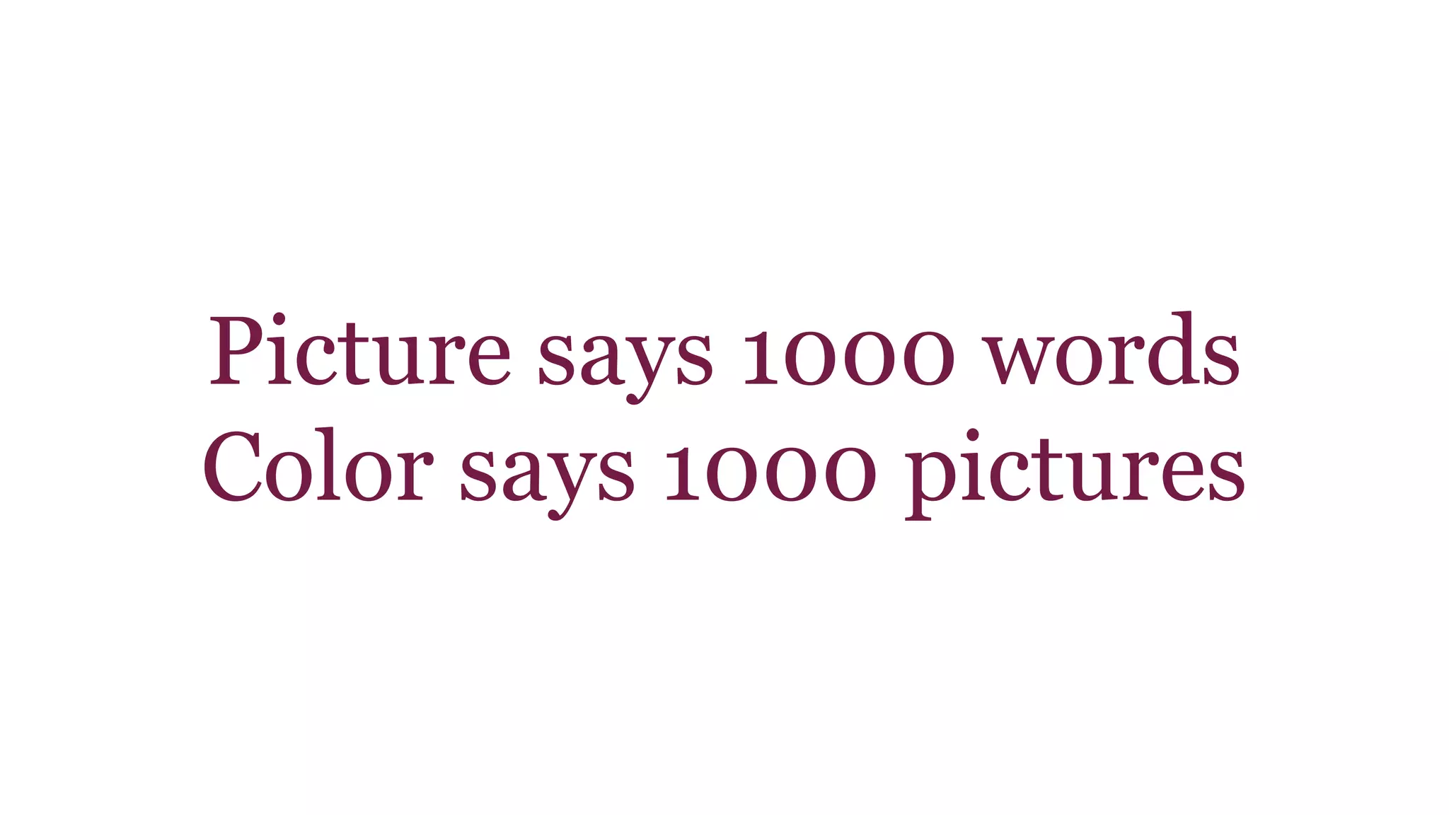 Picture says 1000 words 
Color says 1000 pictures 
 