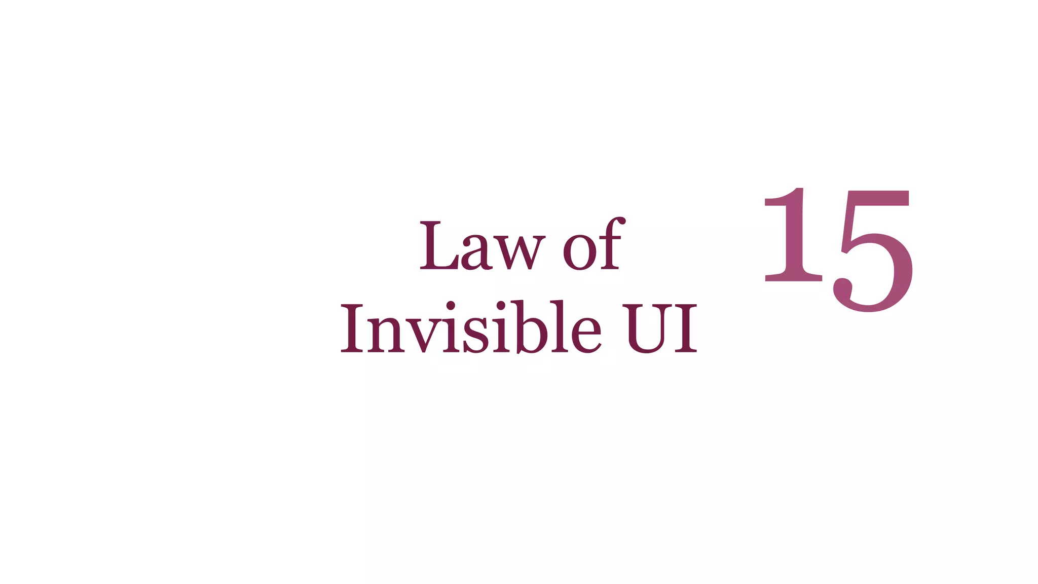 Law of 
Invisible UI 
15 
 
