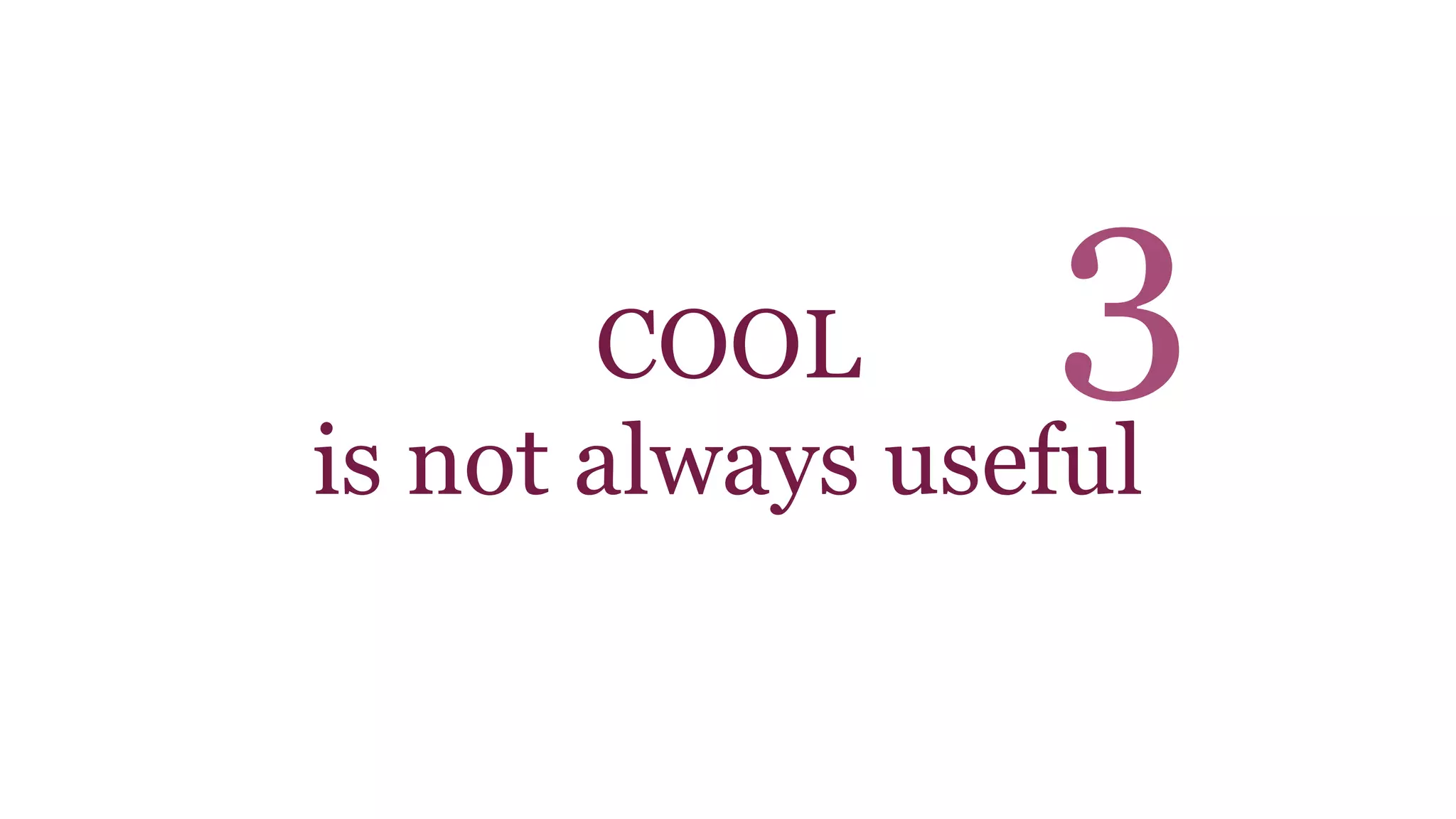 COOL 
3 
is not always useful 
 