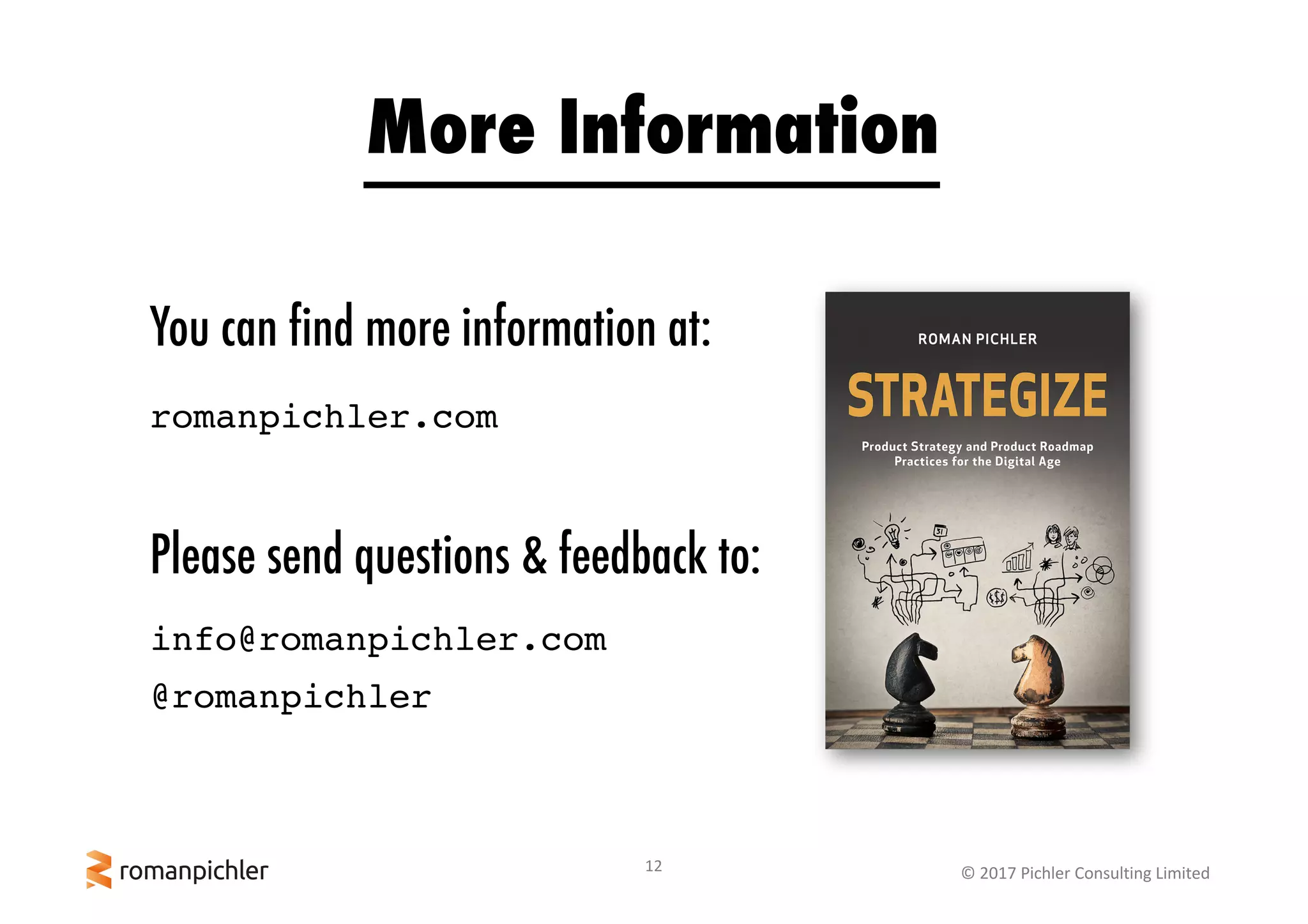 12 ©	2017	Pichler	Consulting	Limited
You can find more information at:
romanpichler.com
More Information
Please send questions & feedback to:
info@romanpichler.com
@romanpichler
 