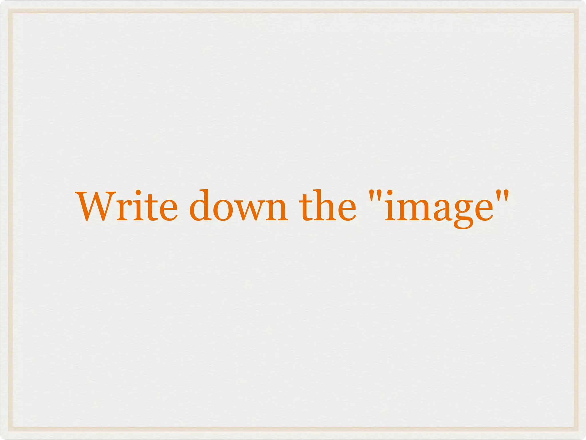 Write down the "image"
 