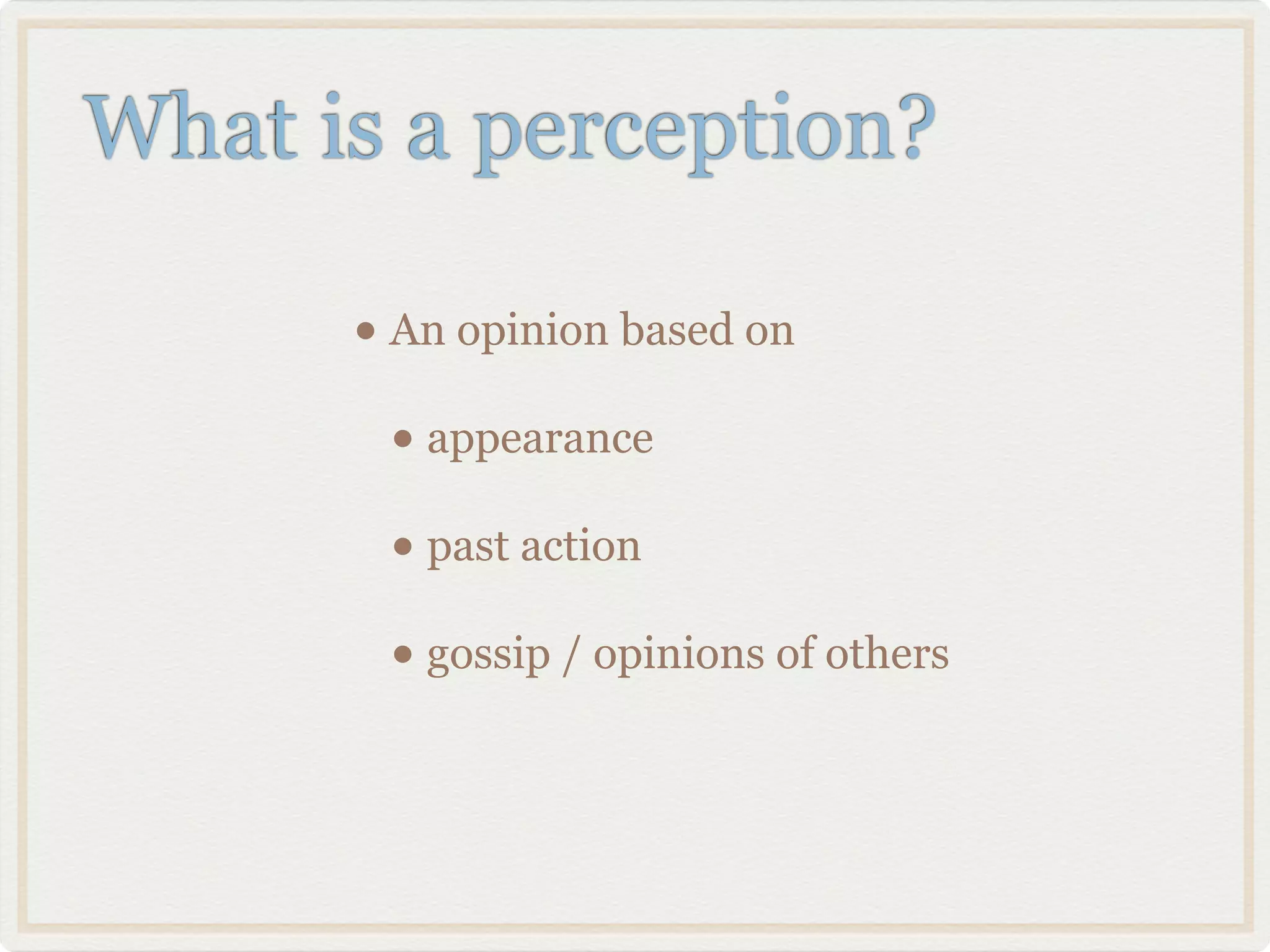 What is a perception?

      • An opinion based on
       • appearance
       • past action
       • gossip / opinions of others
 