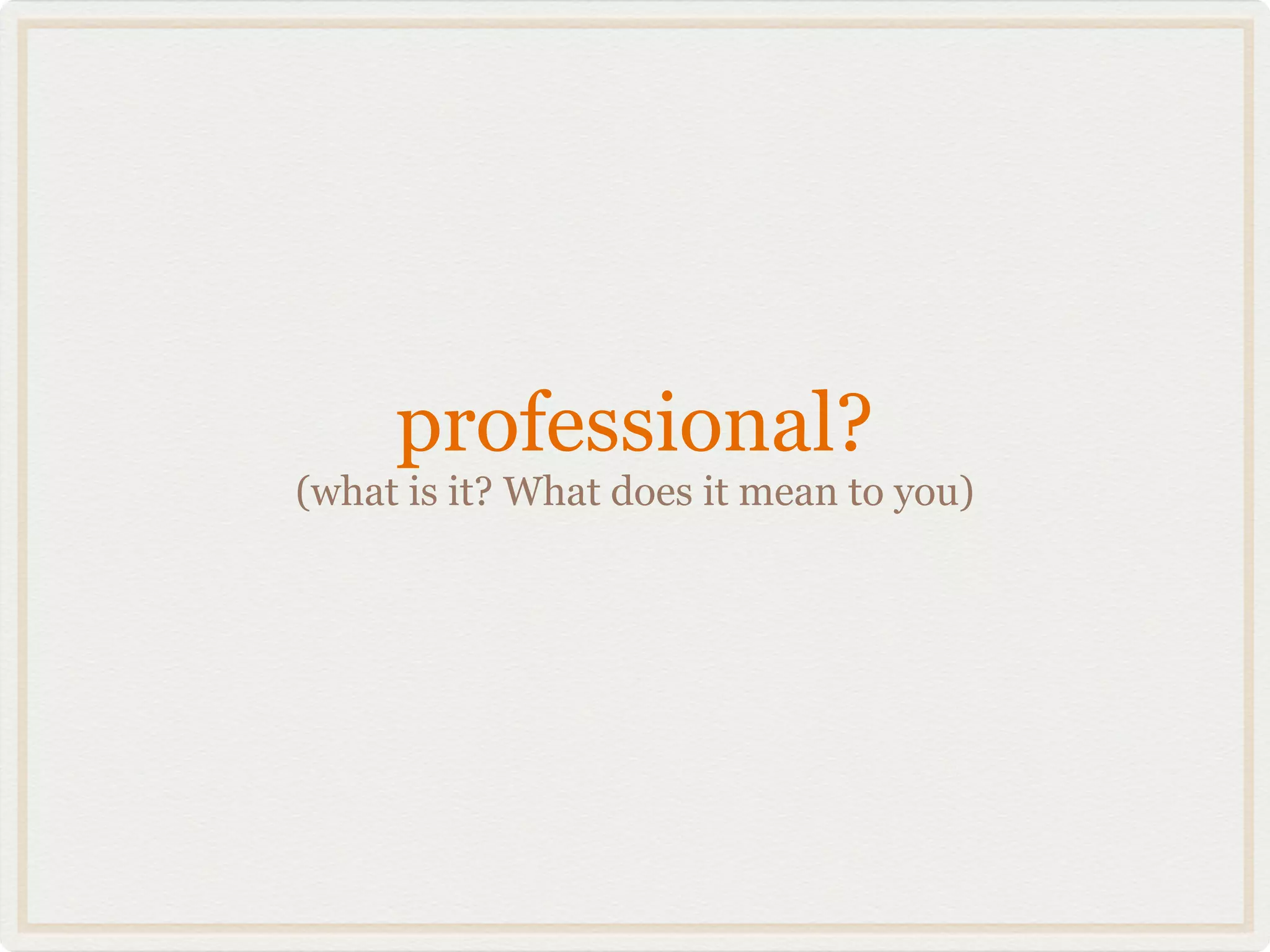 professional?
(what is it? What does it mean to you)
 