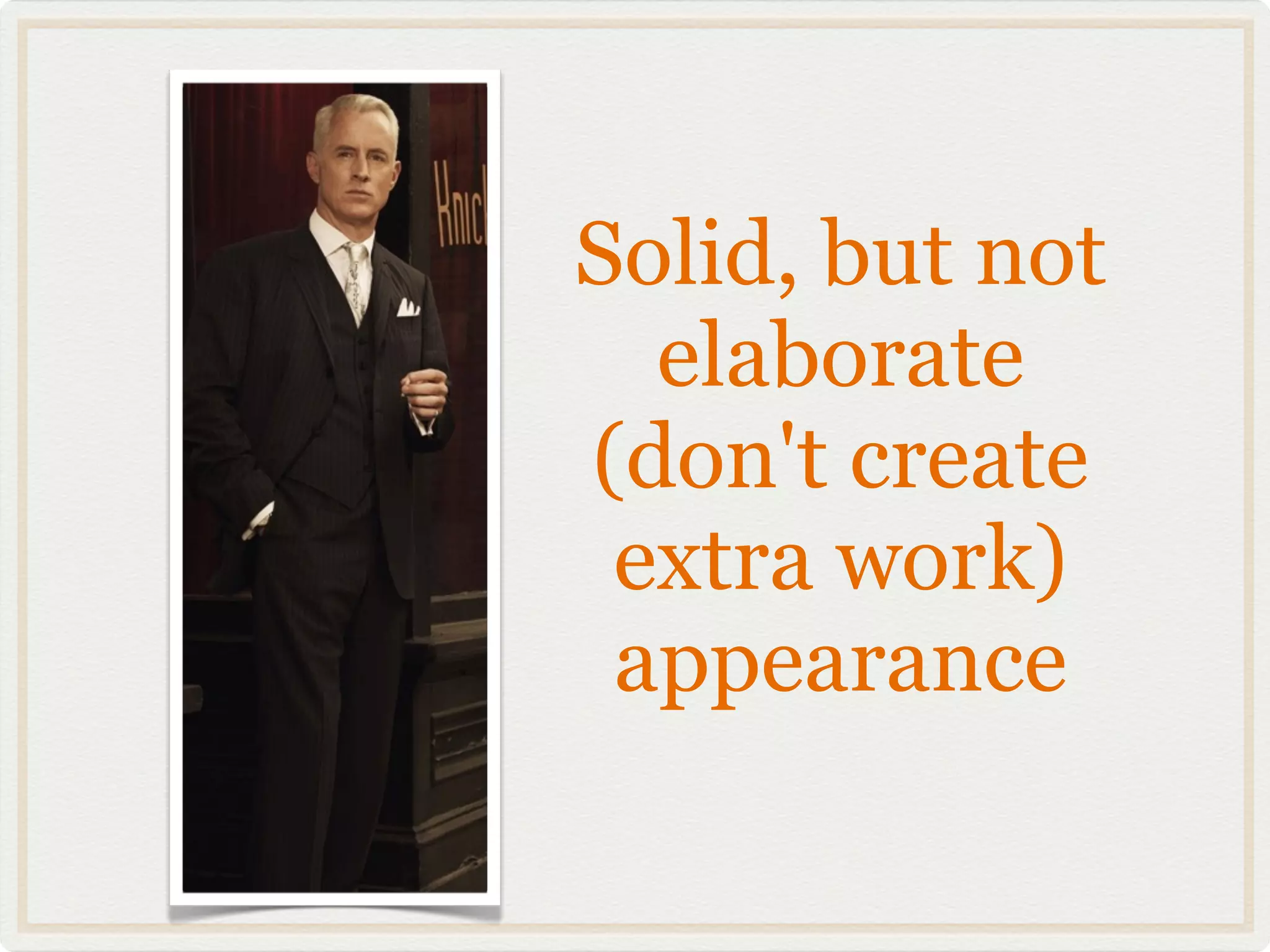 Solid, but not
  elaborate
(don't create
 extra work)
 appearance
 