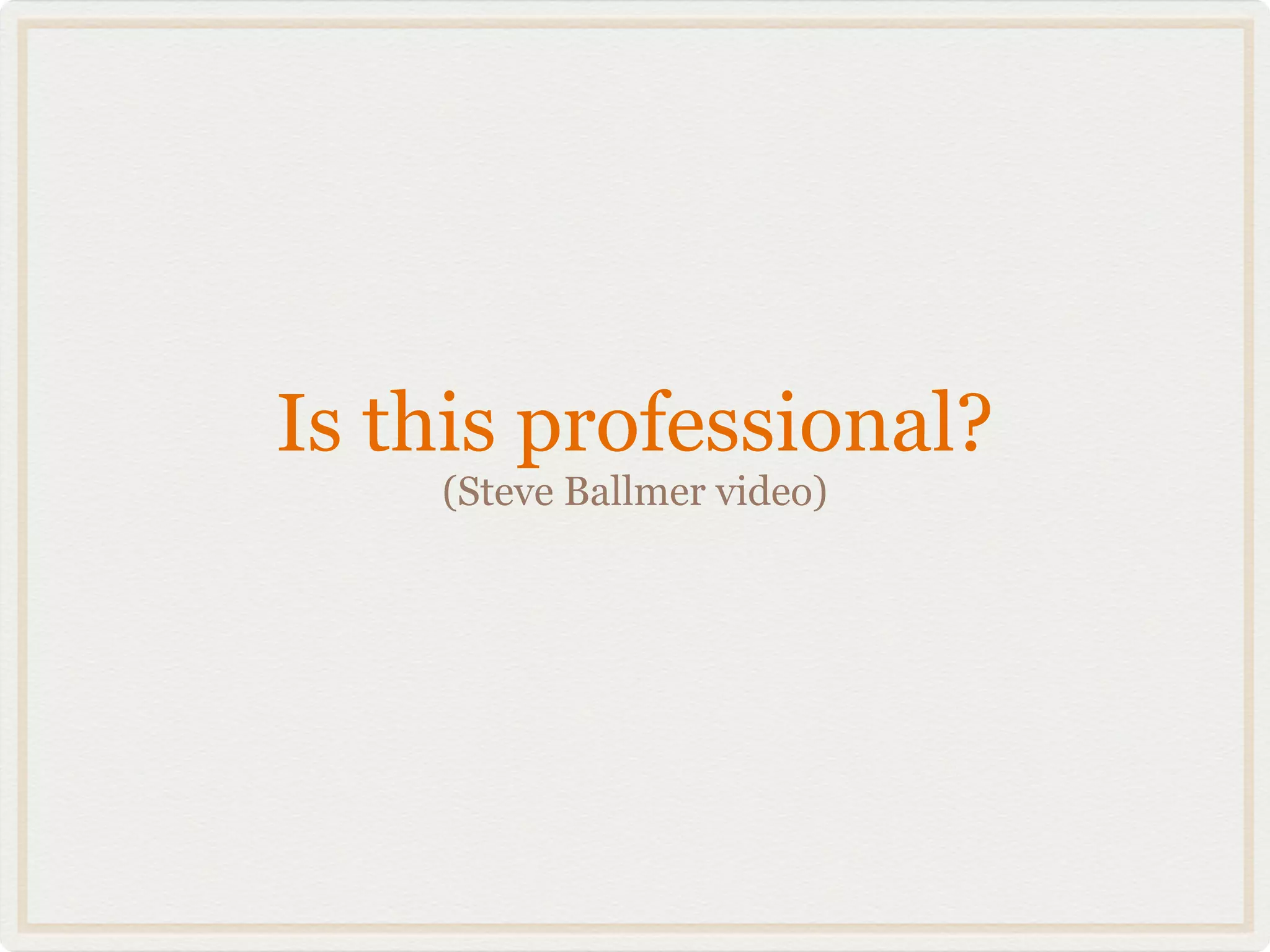 Is this professional?
    (Steve Ballmer video)
 