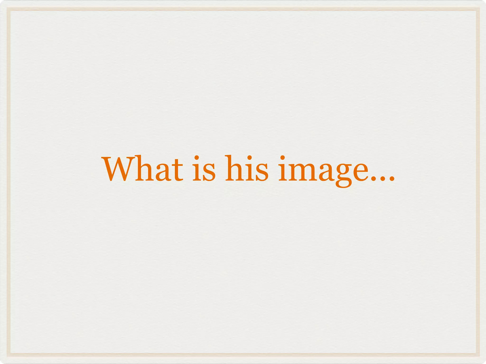 What is his image...
 