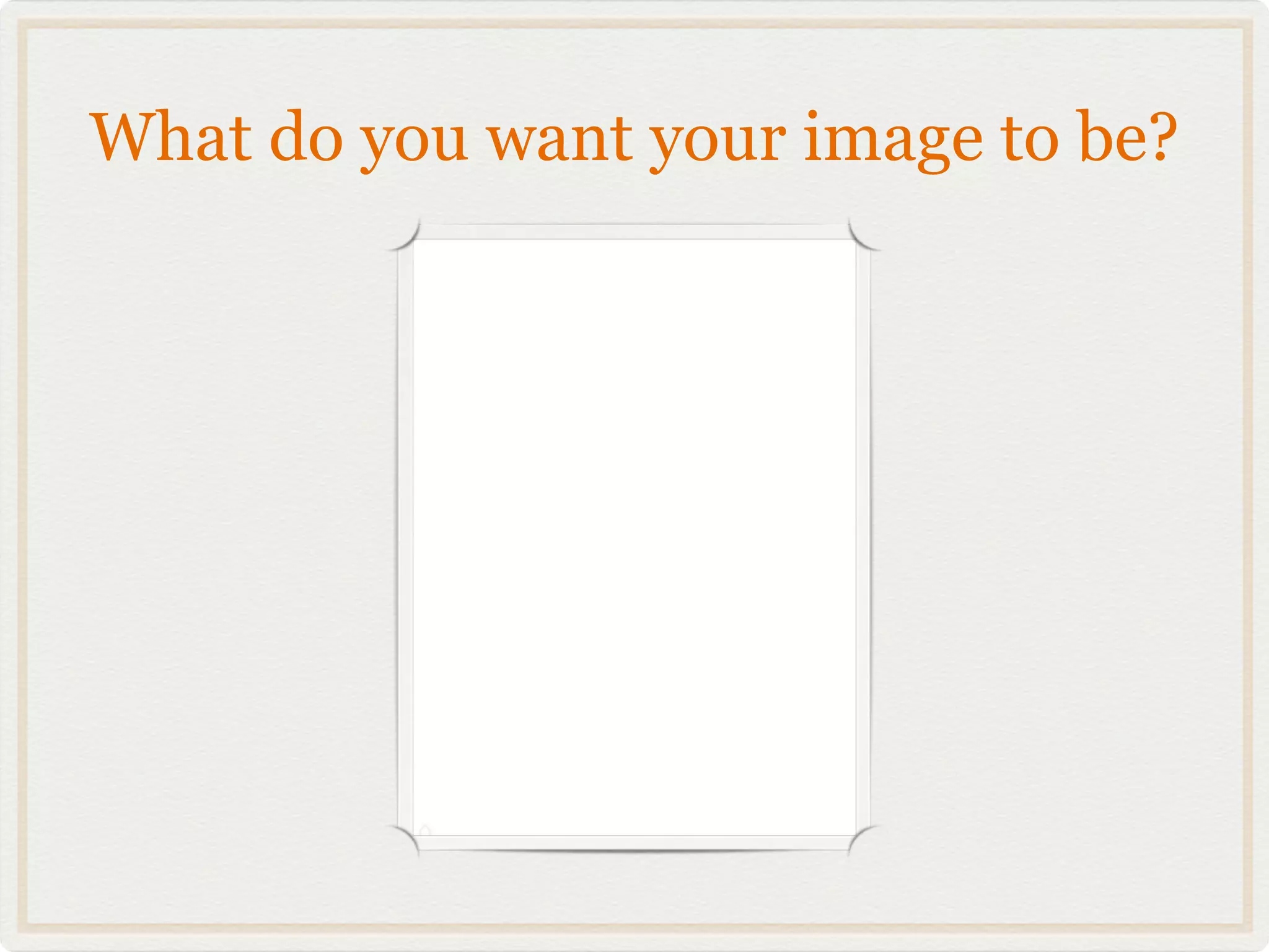 What do you want your image to be?
 
