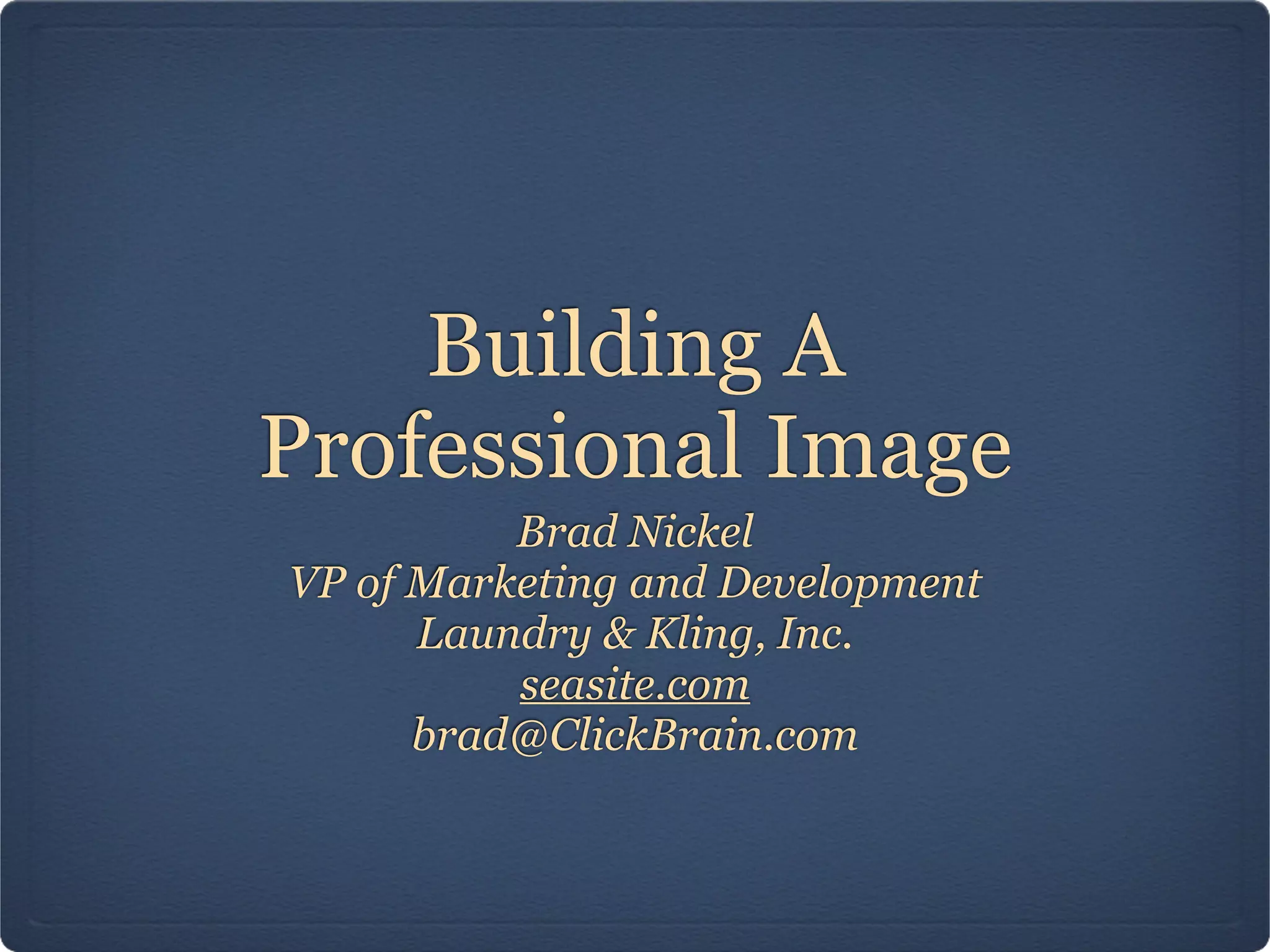 Building A
Professional Image
          Brad Nickel
VP of Marketing and Development
      Laundry & Kling, Inc.
          seasite.com
      brad@ClickBrain.com
 