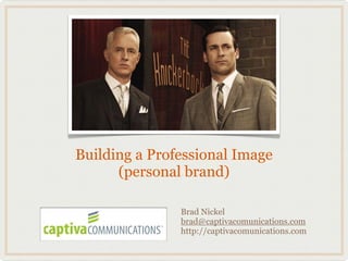 Building a Professional Image
      (personal brand)

               Brad Nickel
               brad@captivacomunications.com
               http://captivacomunications.com
 