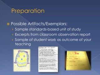    Possible Artifacts/Exemplars:
    › Sample standards-based unit of study
    › Excerpts from classroom observation report
    › Sample of student work as outcome of your
      teaching
 