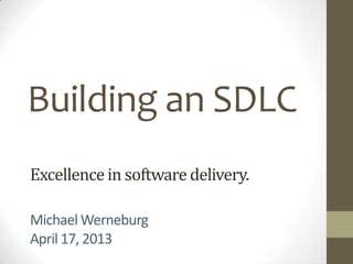 Building an SDLC
Excellence in software delivery.

Michael Werneburg
April 17, 2013
 