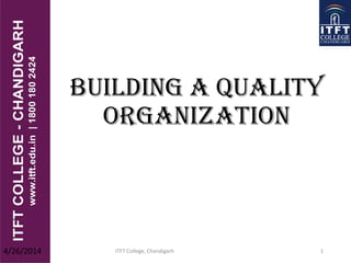 Building A Quality
Organization
ITFT College, Chandigarh 14/26/2014
 