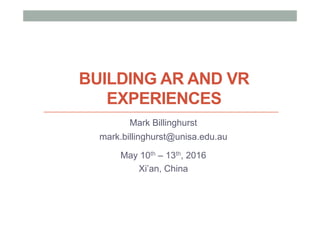 BUILDING AR AND VR
EXPERIENCES
Mark Billinghurst
mark.billinghurst@unisa.edu.au
May 10th – 13th, 2016
Xi’an, China
 