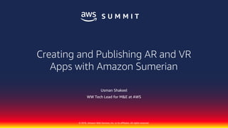 © 2018, Amazon Web Services, Inc. or its affiliates. All rights reserved.
Usman Shakeel
WW Tech Lead for M&E at AWS
Creating and Publishing AR and VR
Apps with Amazon Sumerian
 