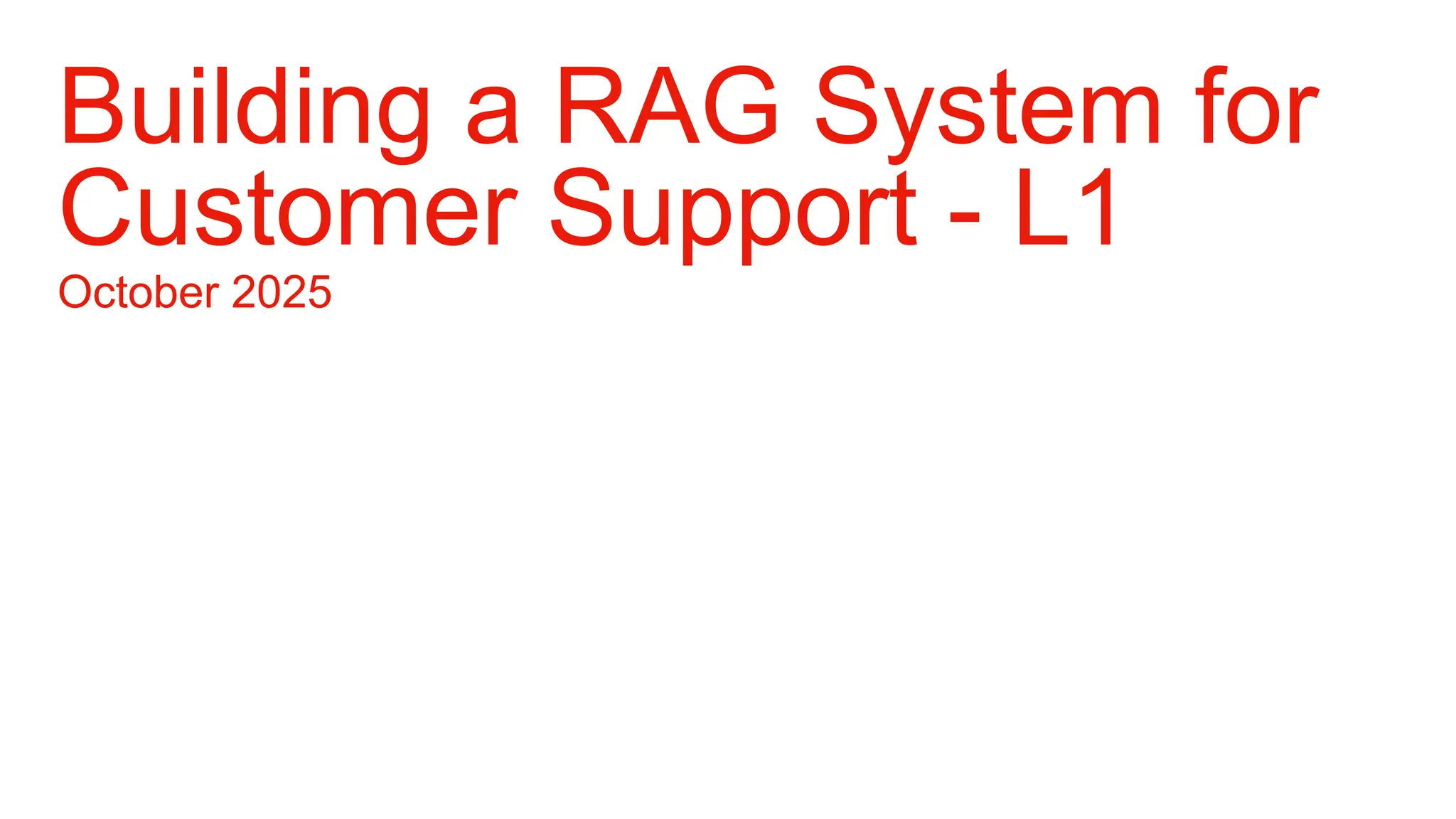October 2025
Building a RAG System for
Customer Support - L1
 