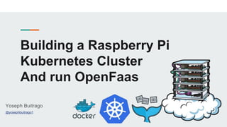 Building a Raspberry Pi
Kubernetes Cluster
And run OpenFaas
Yoseph Buitrago
@yosephbuitrago1
 