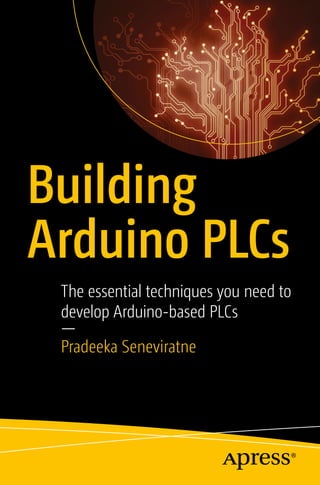 Building
Arduino PLCs
The essential techniques you need to
develop Arduino-based PLCs
—
Pradeeka Seneviratne
 