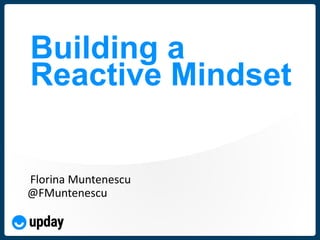 @FMuntenescu
Florina Muntenescu
@FMuntenescu
Building a
Reactive Mindset
 