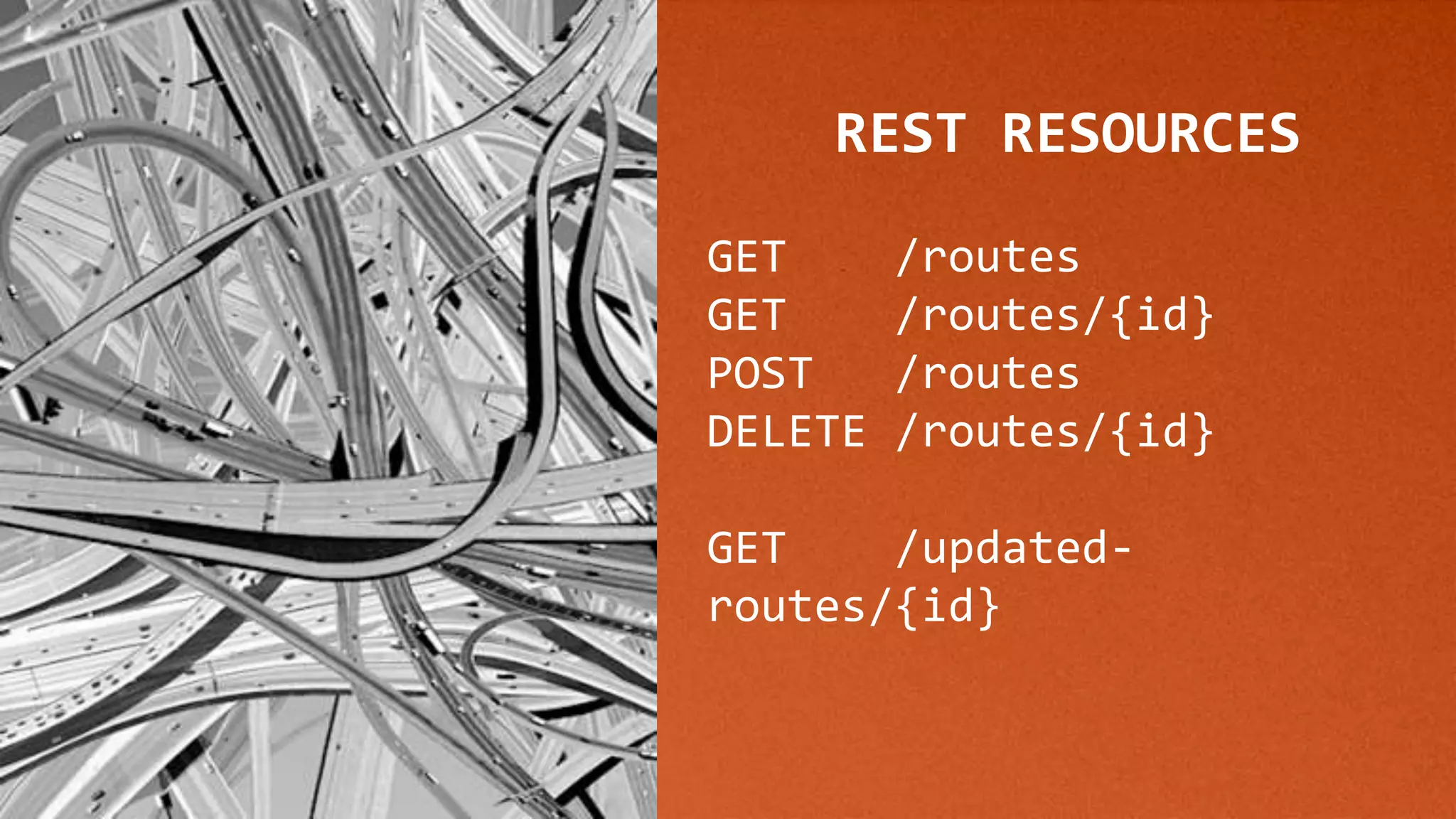 REST RESOURCES
GET /routes
GET /routes/{id}
POST /routes
DELETE /routes/{id}
GET /updated-
routes/{id}
 