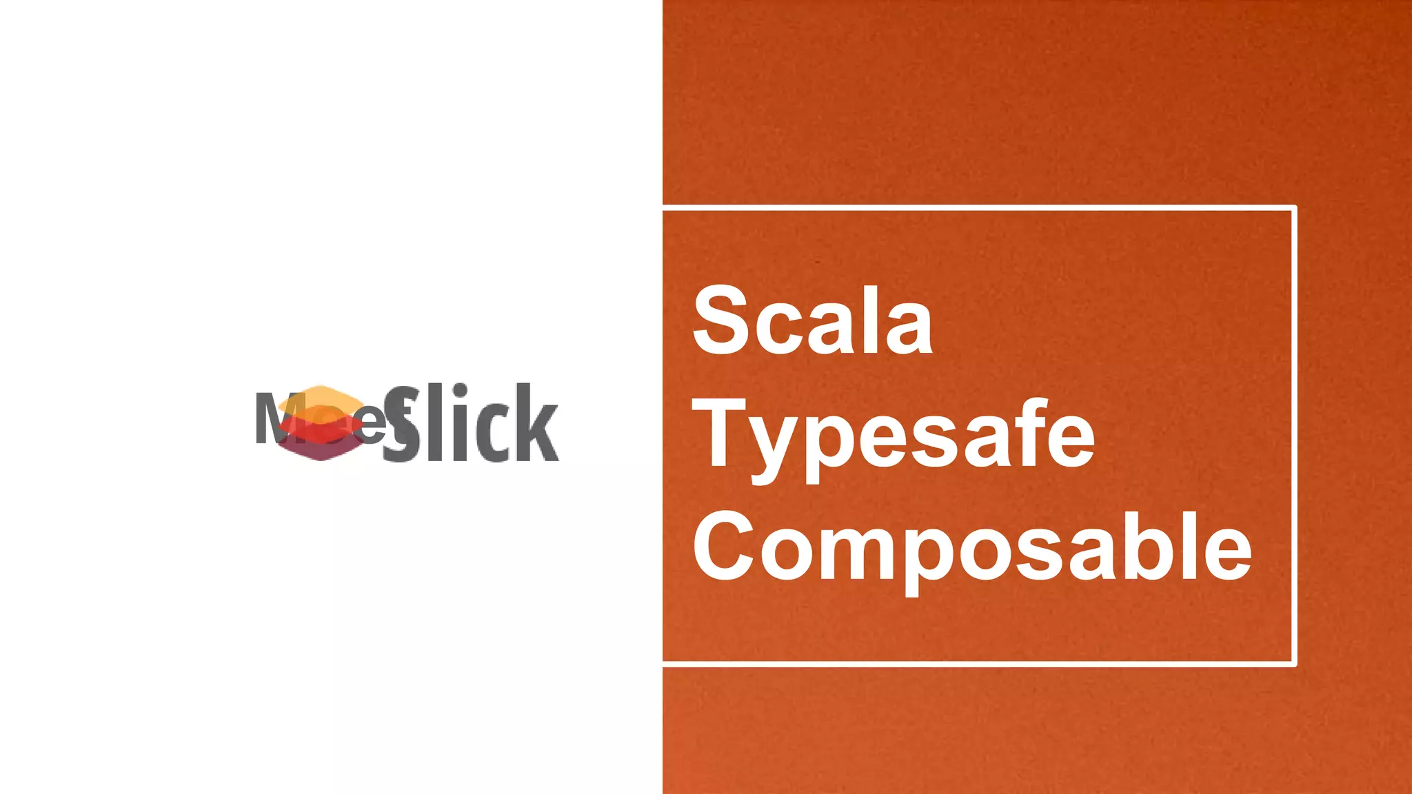 Scala
Typesafe
Composable
Meet
 