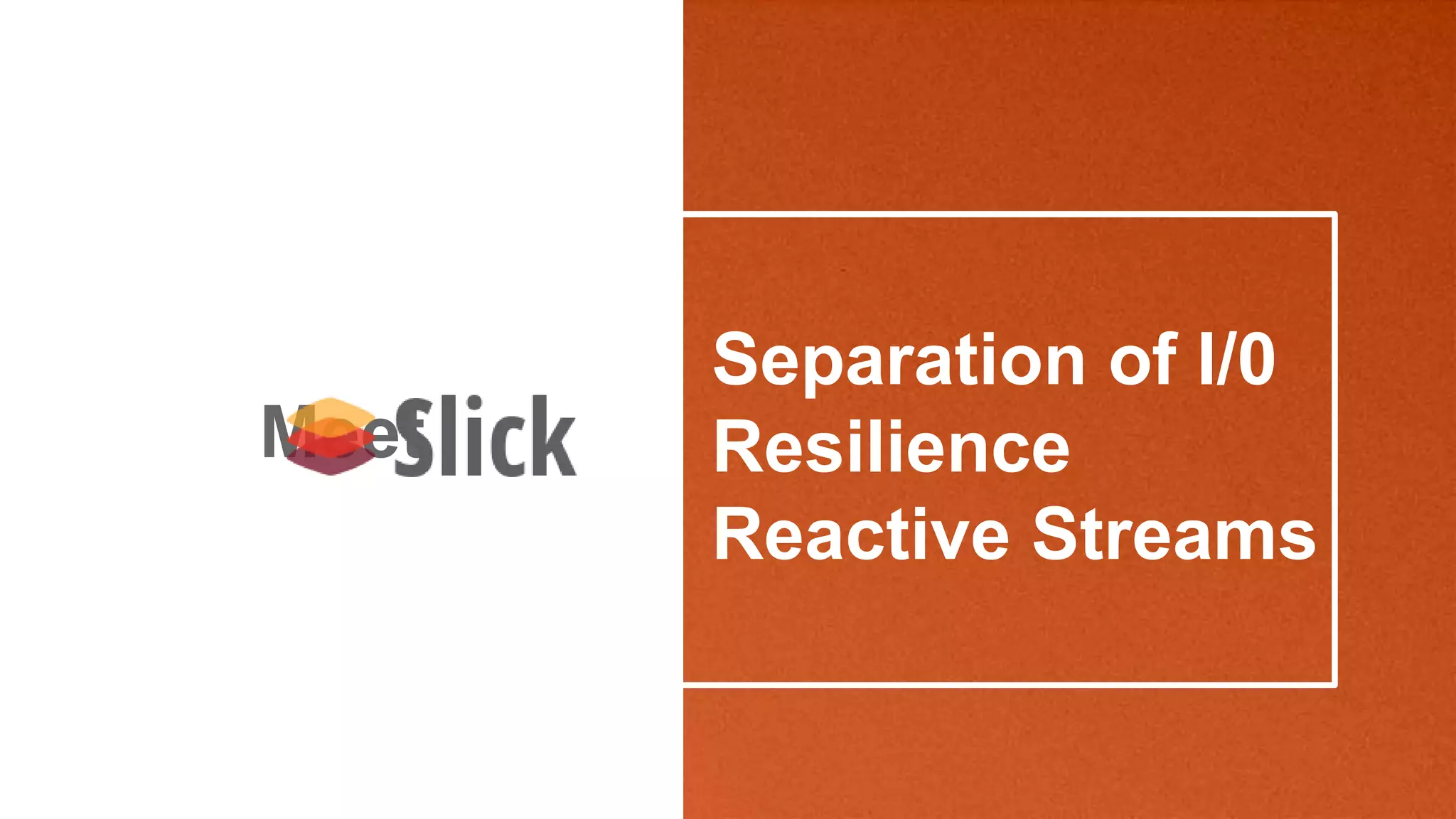 Separation of I/0
Resilience
Reactive Streams
Meet
 