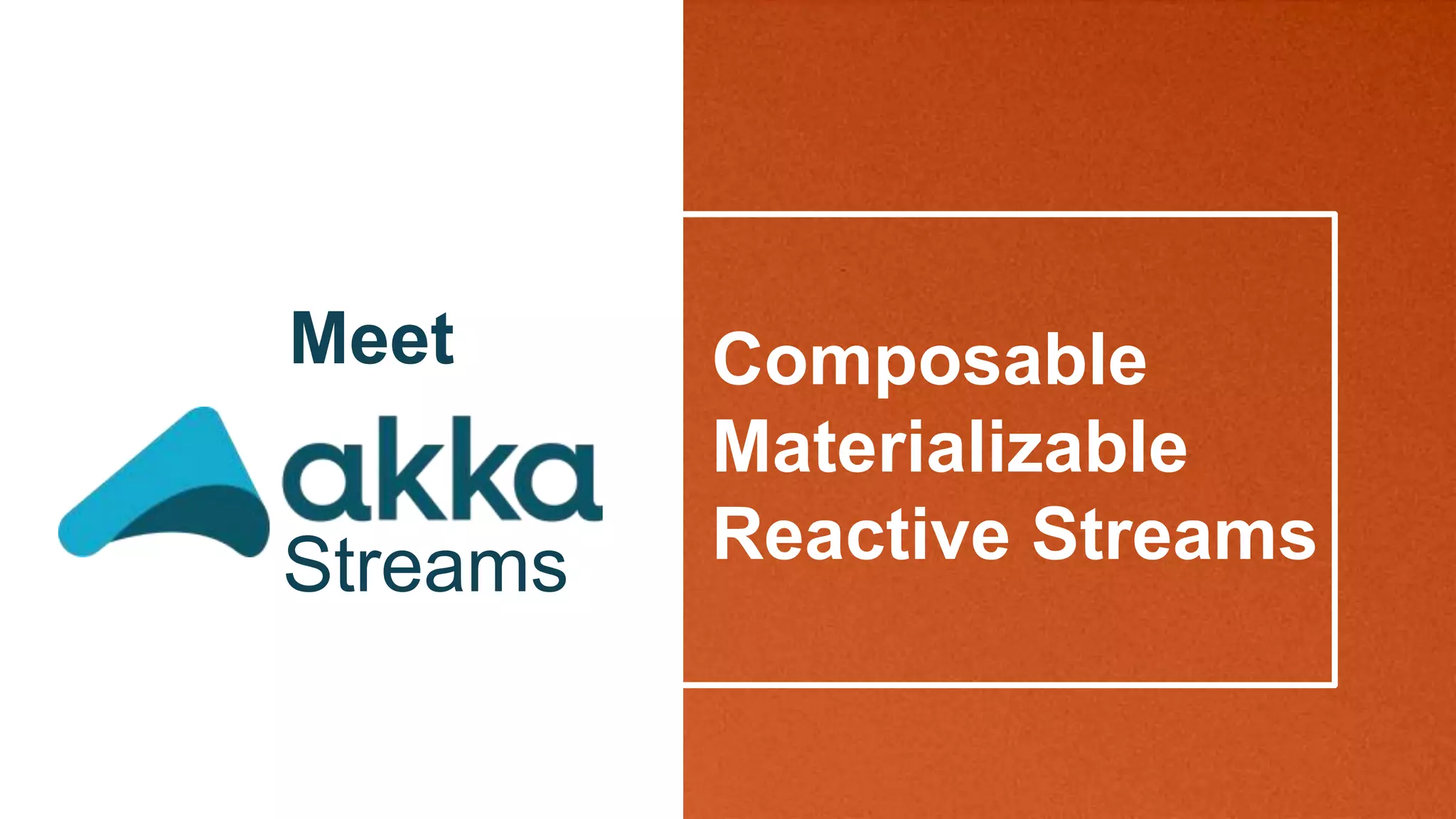 Composable
Materializable
Reactive Streams
Meet
Streams
 