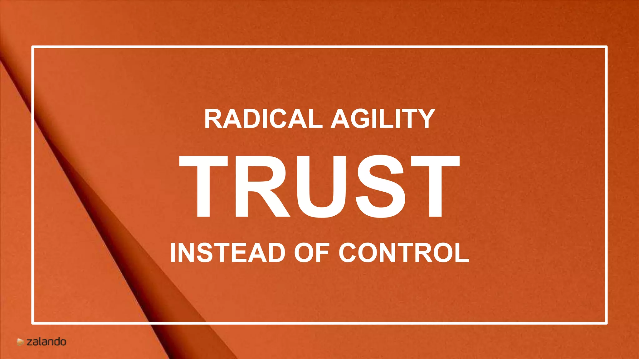 RADICAL AGILITY
TRUST
INSTEAD OF CONTROL
 