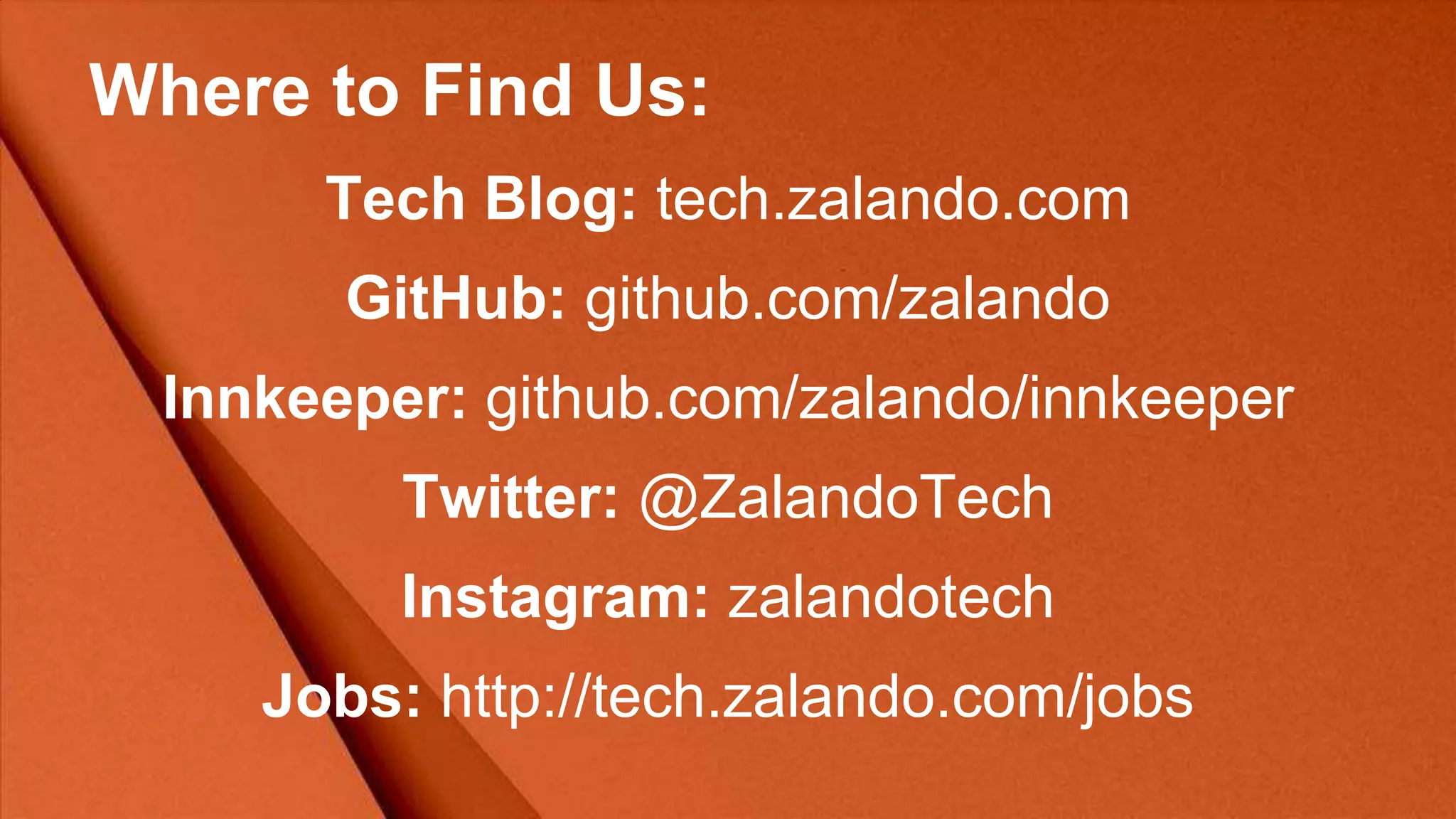 Where to Find Us:
Tech Blog: tech.zalando.com
GitHub: github.com/zalando
Innkeeper: github.com/zalando/innkeeper
Twitter: @ZalandoTech
Instagram: zalandotech
Jobs: http://tech.zalando.com/jobs
 