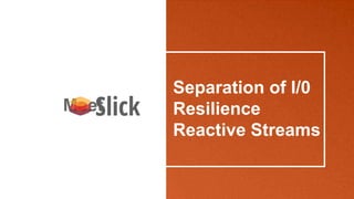Separation of I/0
Resilience
Reactive Streams
Meet
 