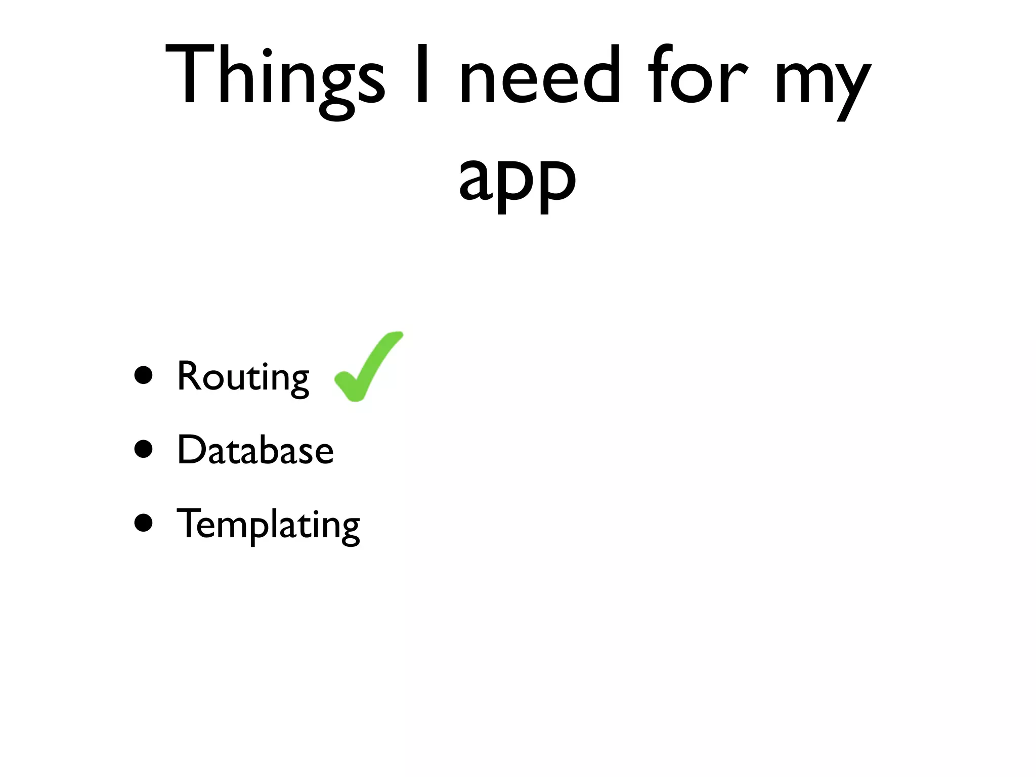 Things I need for my
          app

• Routing
• Database
• Templating
 