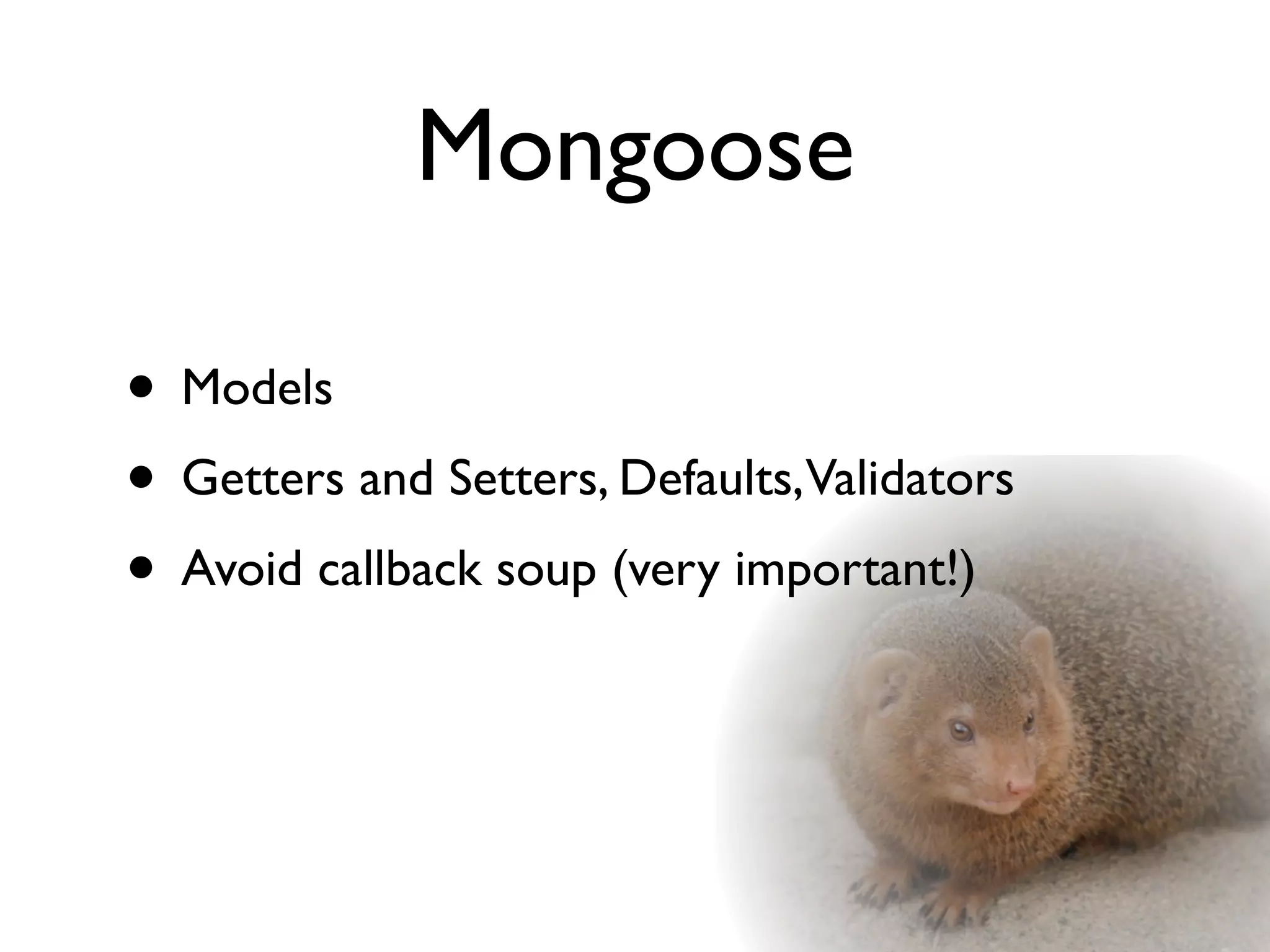 Mongoose

• Models
• Getters and Setters, Defaults,Validators
• Avoid callback soup (very important!)
 