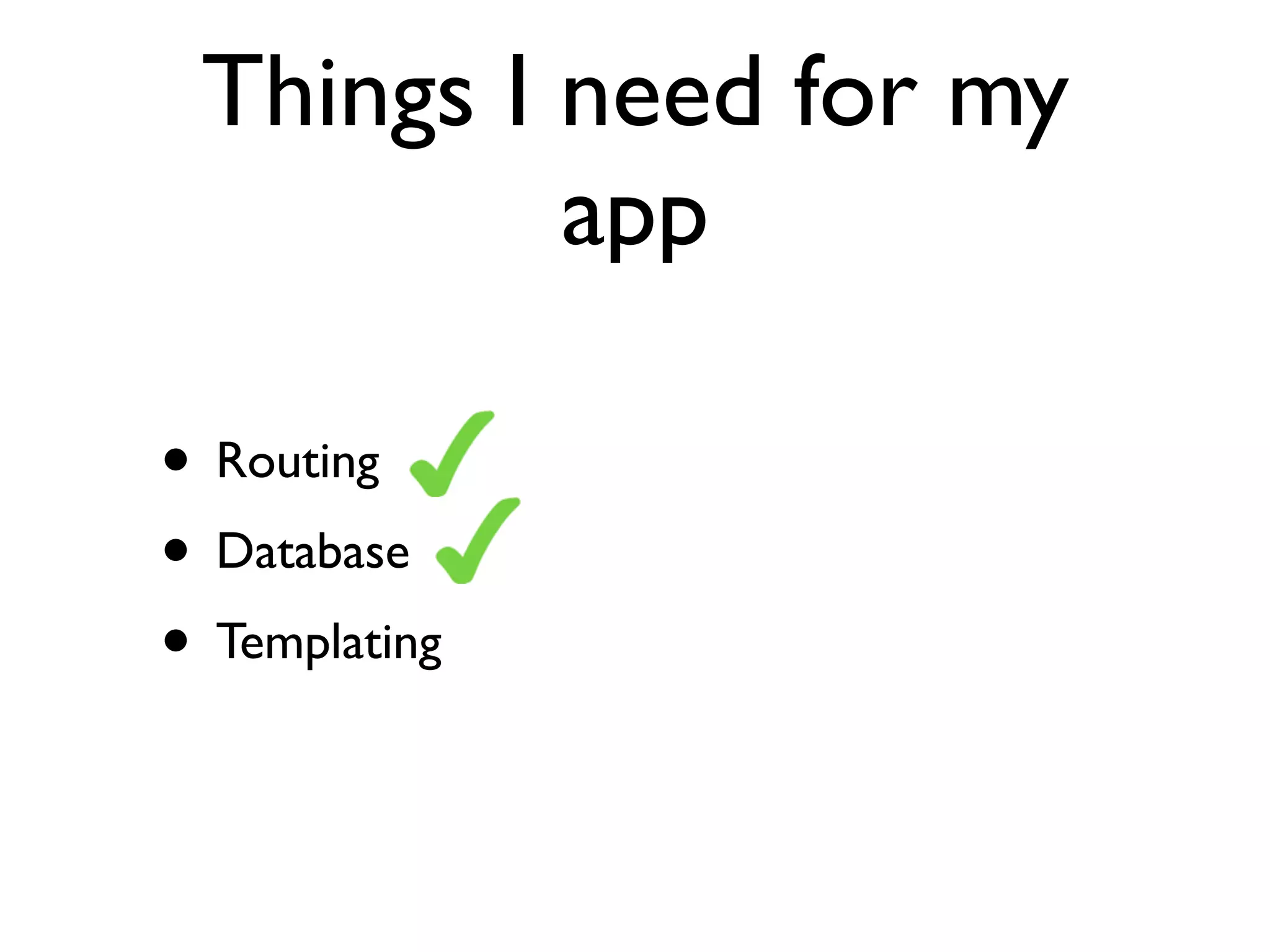 Things I need for my
          app

• Routing
• Database
• Templating
 