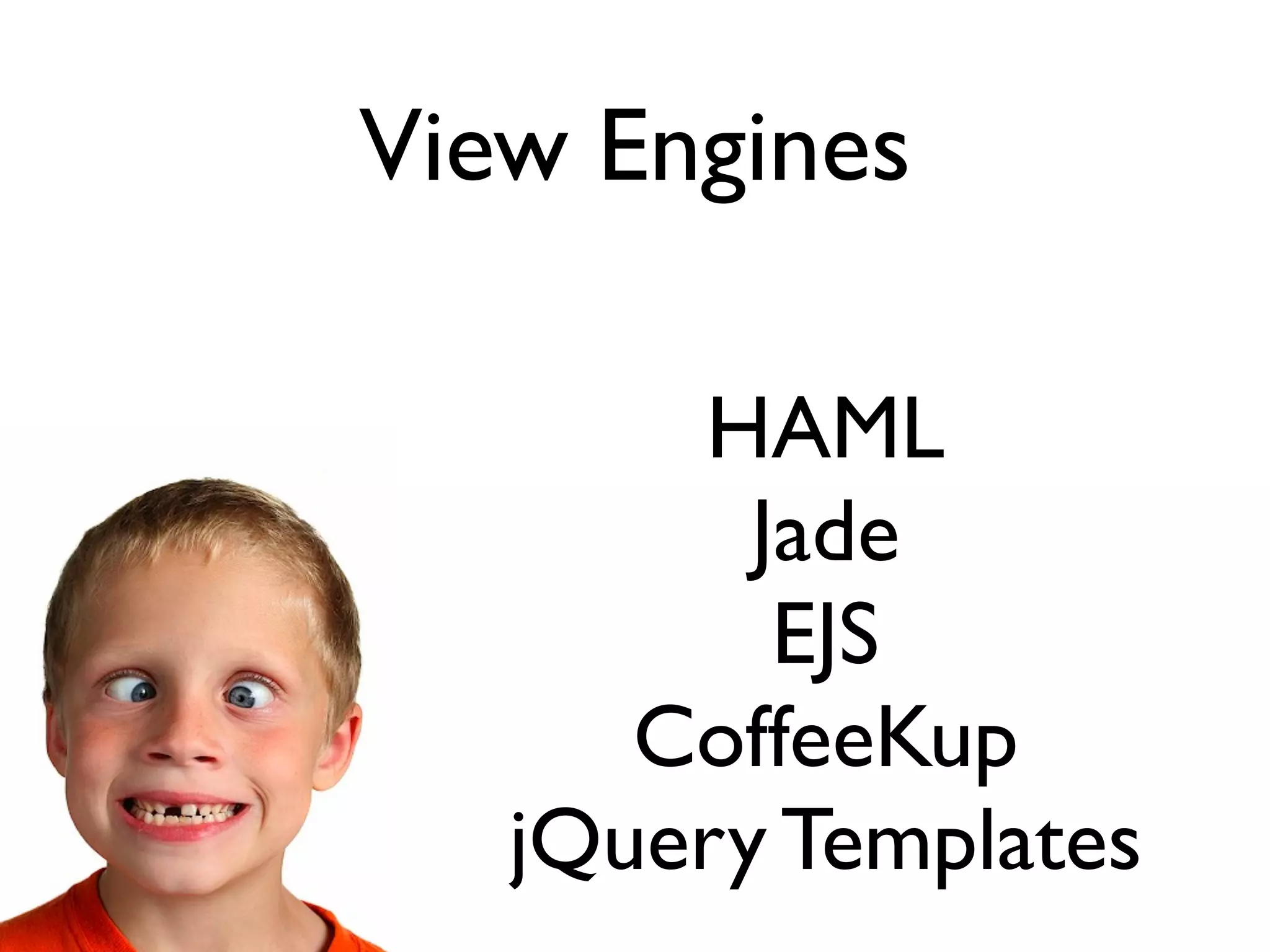 View Engines

       HAML
         Jade
          EJS
      CoffeeKup
   jQuery Templates
 