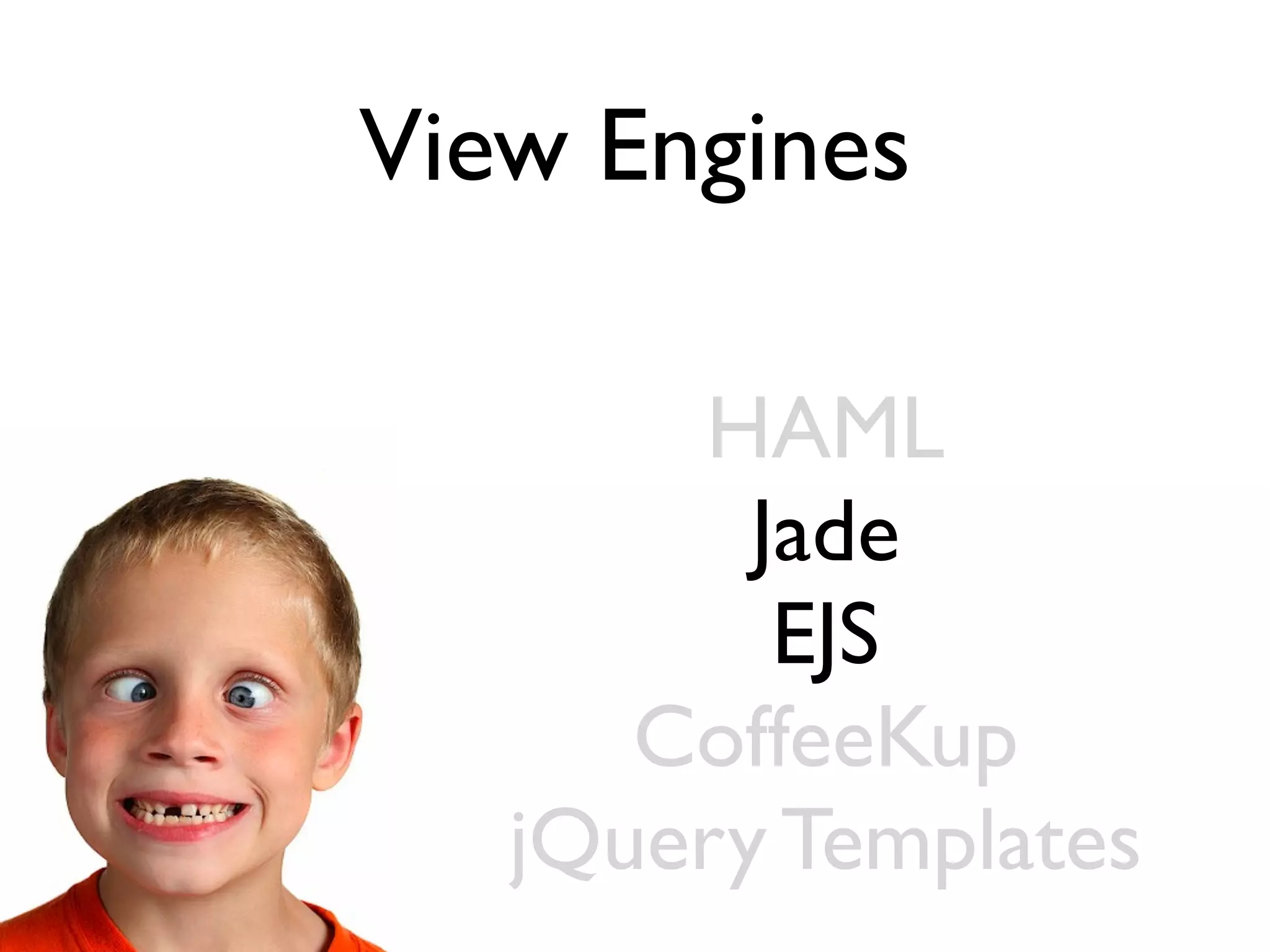 View Engines

       HAML
         Jade
          EJS
      CoffeeKup
   jQuery Templates
 