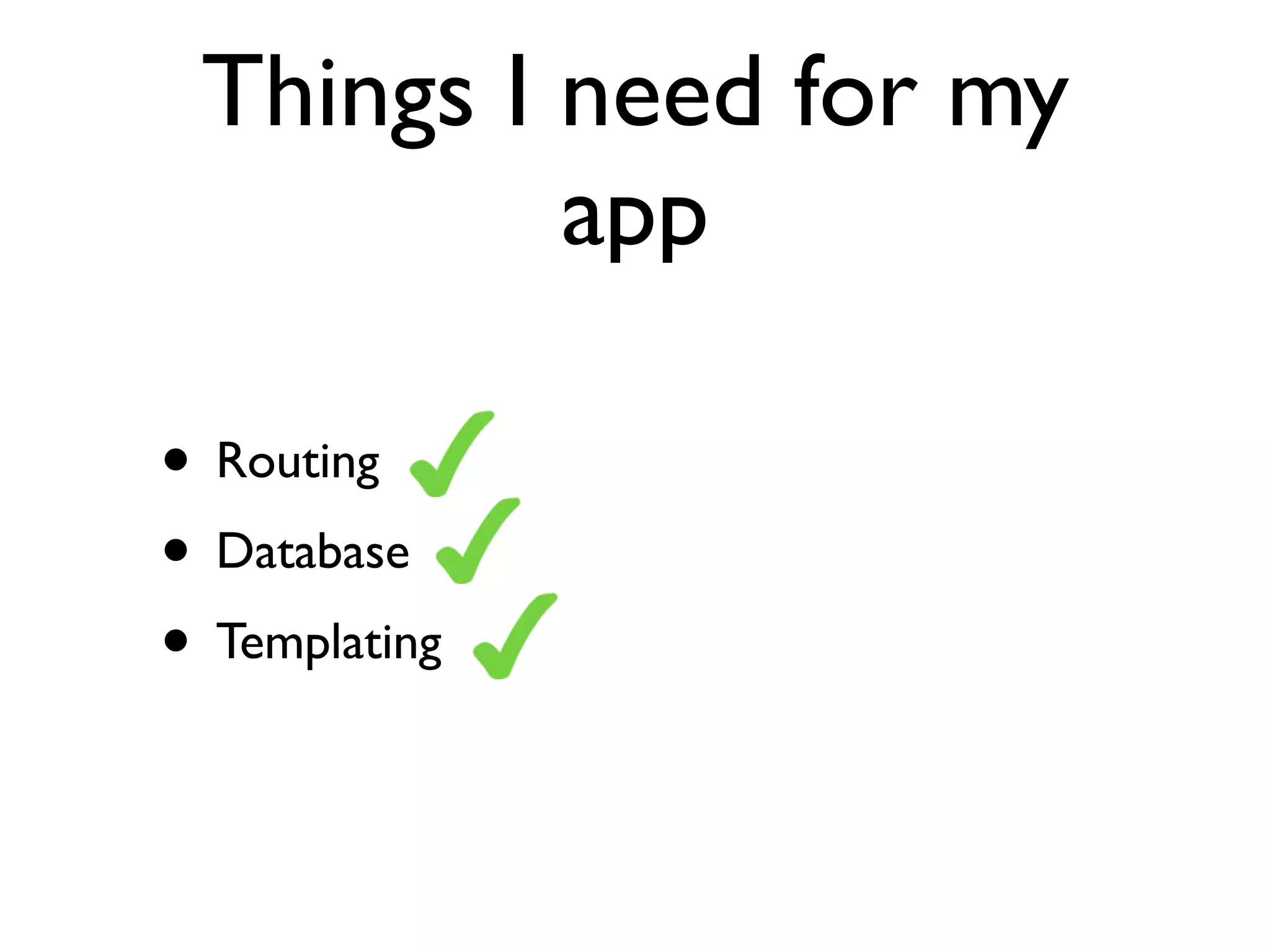 Things I need for my
          app

• Routing
• Database
• Templating
 