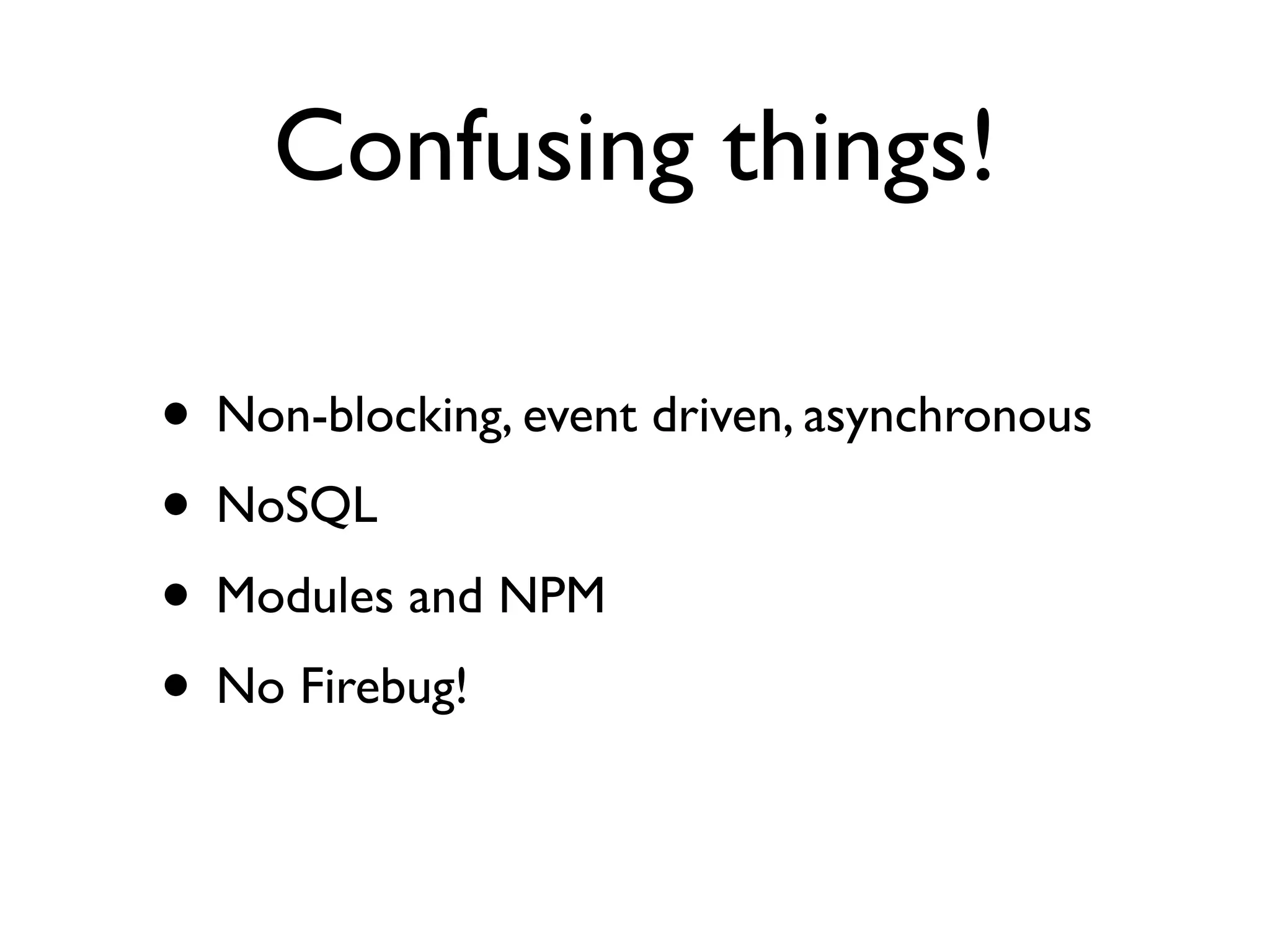 Confusing things!

• Non-blocking, event driven, asynchronous
• NoSQL
• Modules and NPM
• No Firebug!
 