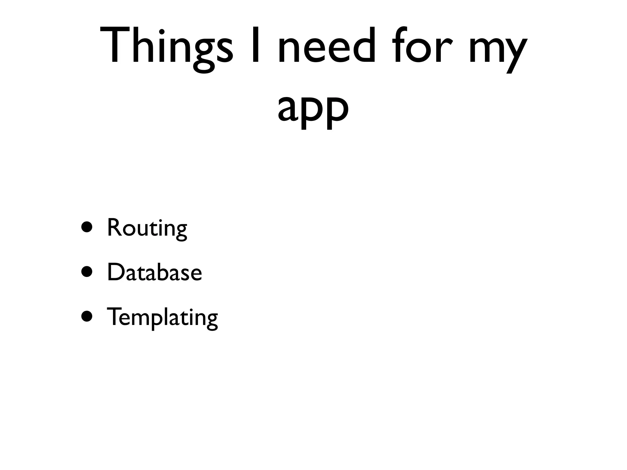 Things I need for my
          app

• Routing
• Database
• Templating
 