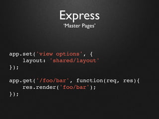 Express
                ‘Master Pages’




app.set('view options', {
    layout: 'shared/layout'
});

app.get('/foo/bar', function(req, res){
    res.render('foo/bar');
});
 