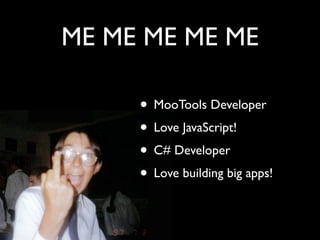 ME ME ME ME ME

     • MooTools Developer
     • Love JavaScript!
     • C# Developer
     • Love building big apps!
 