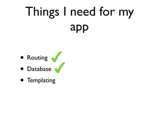 Things I need for my
          app

• Routing
• Database
• Templating
 
