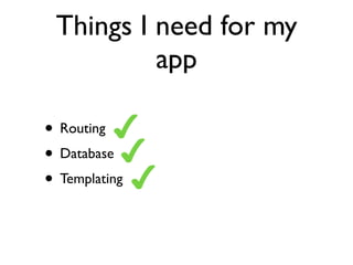 Things I need for my
          app

• Routing
• Database
• Templating
 