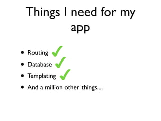 Things I need for my
           app
• Routing
• Database
• Templating
• And a million other things....
 