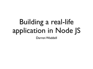 Building a real-life
application in Node JS
       Darren Waddell
 