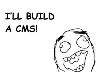 I’LL BUILD
A CMS!
 