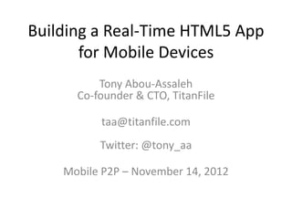 Building a Real-Time HTML5 App
       for Mobile Devices
          Tony Abou-Assaleh
      Co-founder & CTO, TitanFile

          taa@titanfile.com
          Twitter: @tony_aa

    Mobile P2P – November 14, 2012
 