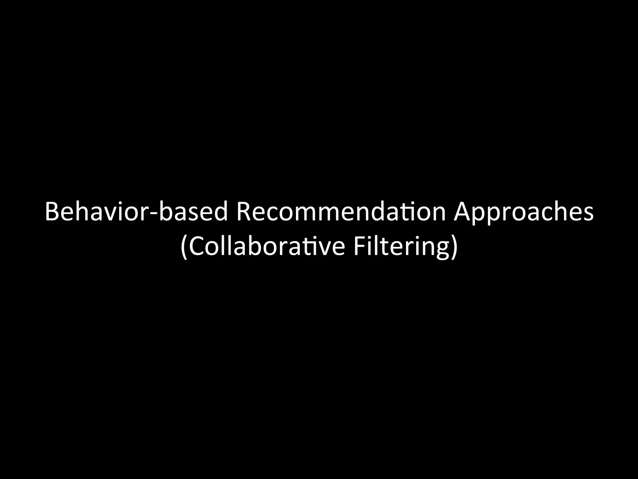 Behavior-­‐based	
  Recommenda@on	
  Approaches	
  
            (Collabora@ve	
  Filtering)	
  
 