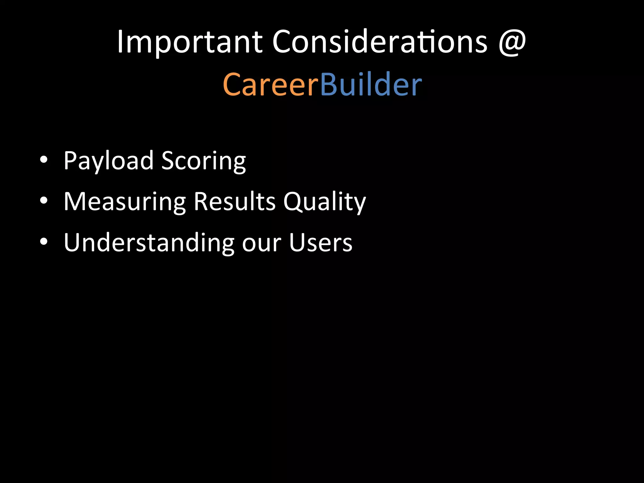 Important	
  Considera@ons	
  @	
  
              CareerBuilder	
  

•  Payload	
  Scoring	
  
•  Measuring	
  Results	
  Quality	
  
•  Understanding	
  our	
  Users	
  
 
