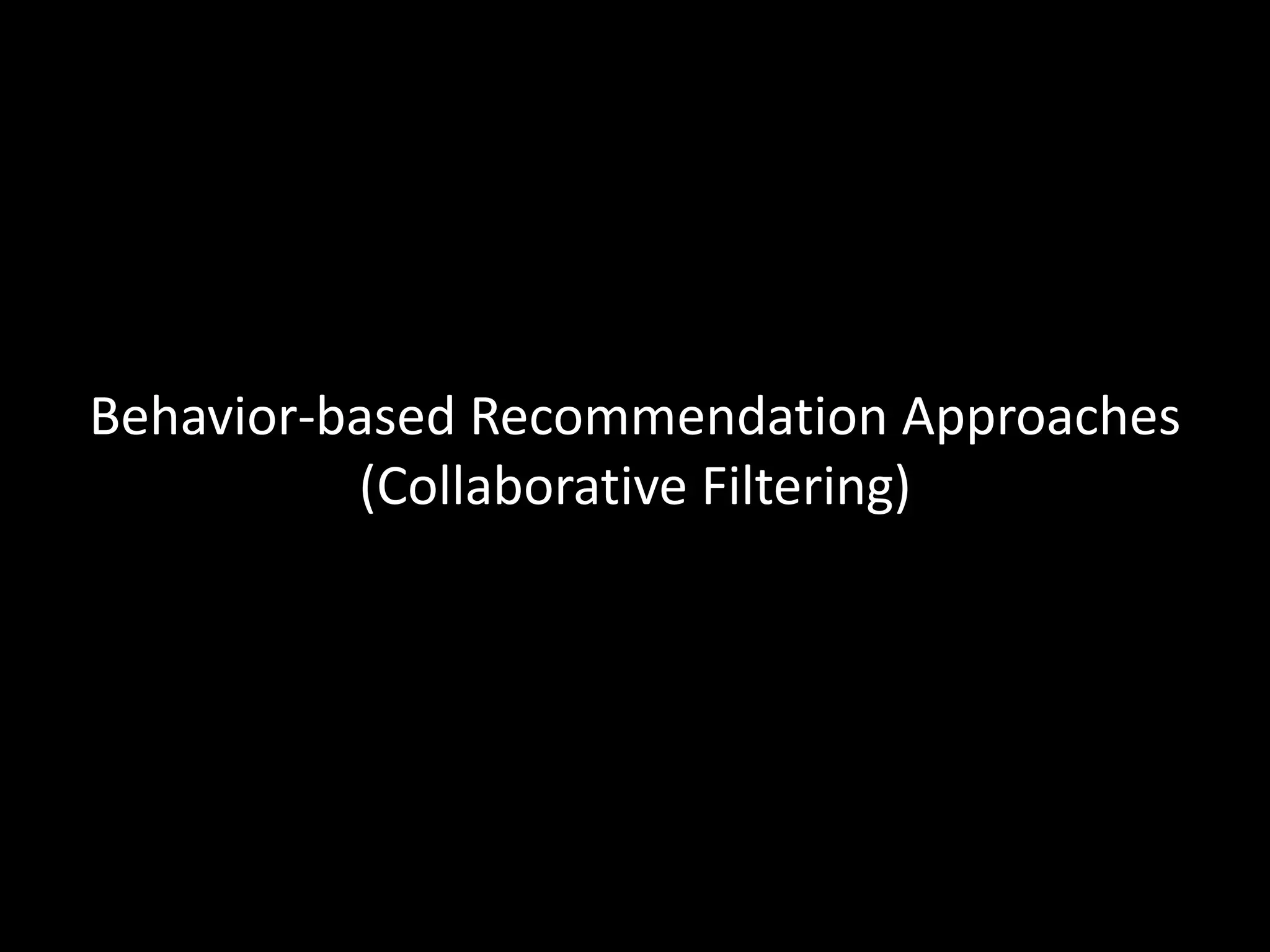Behavior-based Recommendation Approaches
          (Collaborative Filtering)
 