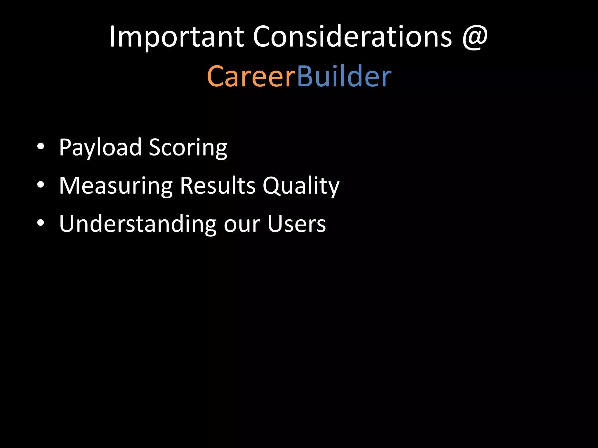 Important Considerations @
            CareerBuilder

• Payload Scoring
• Measuring Results Quality
• Understanding our Users
 