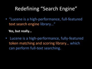 Redefining “Search Engine”
• “Lucene is a high-performance, full-featured
  text search engine library…”
 Yes, but really…...